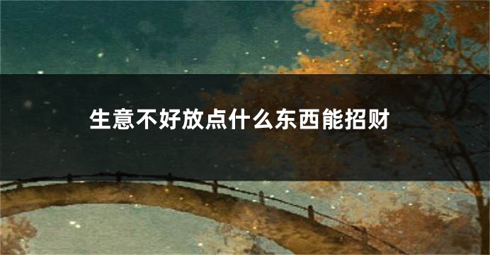 生意不好放点什么东西能招财