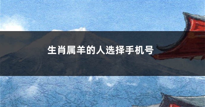 生肖属羊的人选择手机号