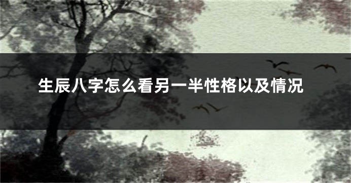 生辰八字怎么看另一半性格以及情况