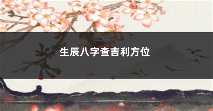 生辰八字查吉利方位