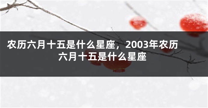 农历六月十五是什么星座，2003年农历六月十五是什么星座