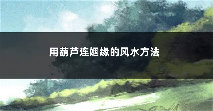 用葫芦连姻缘的风水方法