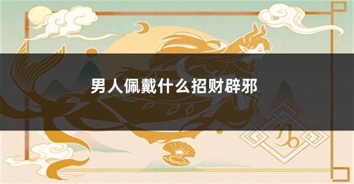 男人佩戴什么招财辟邪