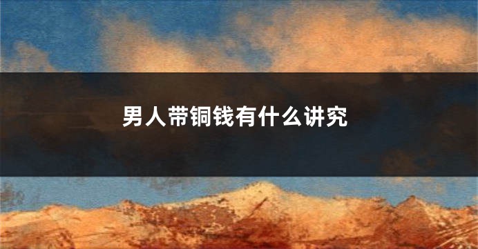男人带铜钱有什么讲究