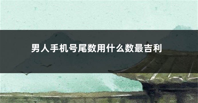 男人手机号尾数用什么数最吉利