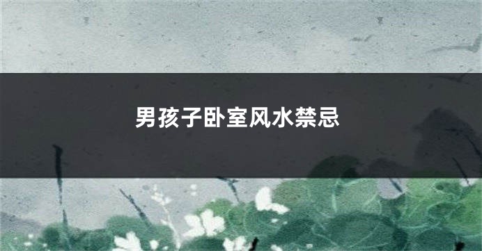 男孩子卧室风水禁忌