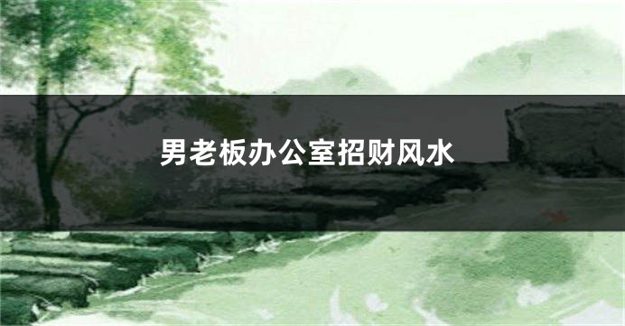 男老板办公室招财风水