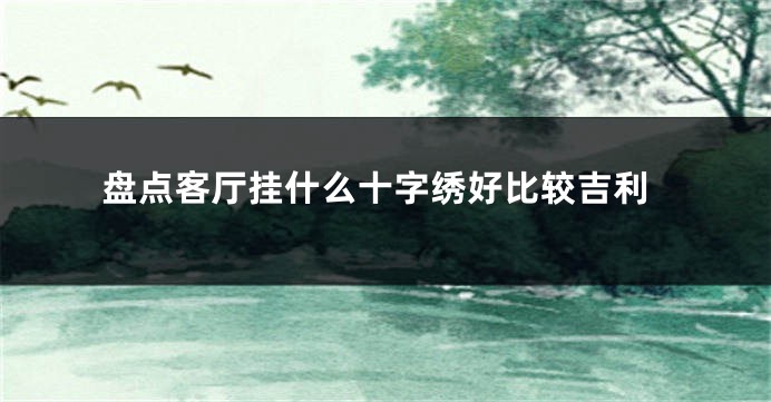 盘点客厅挂什么十字绣好比较吉利