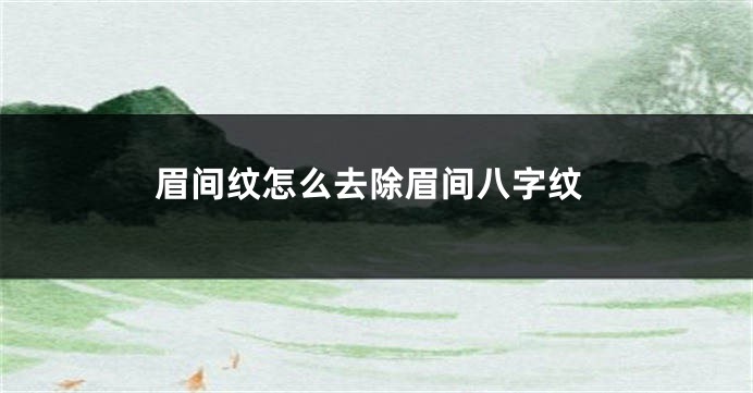 眉间纹怎么去除眉间八字纹