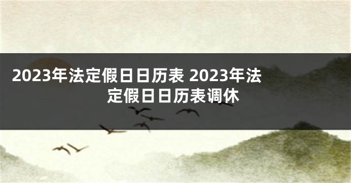 2023年法定假日日历表 2023年法定假日日历表调休