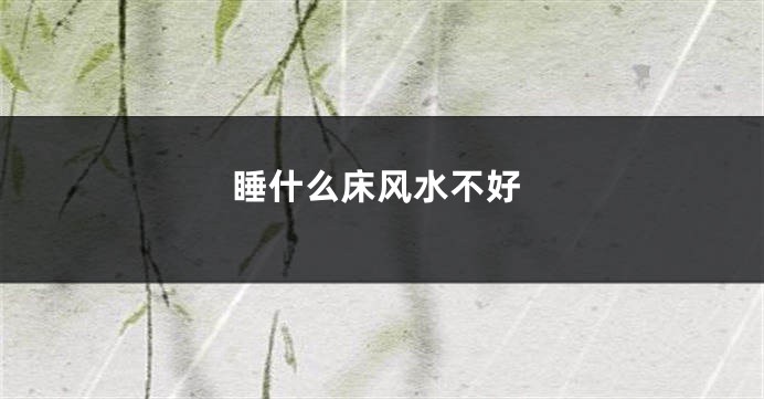 睡什么床风水不好