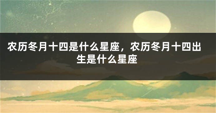 农历冬月十四是什么星座，农历冬月十四出生是什么星座