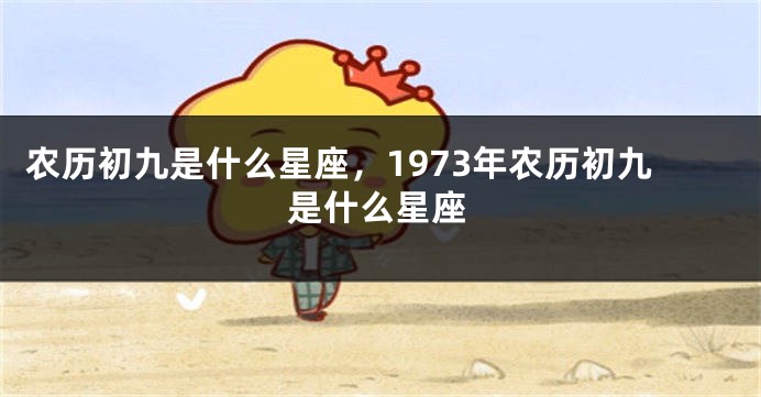 农历初九是什么星座，1973年农历初九是什么星座