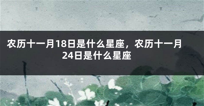 农历十一月18日是什么星座，农历十一月24日是什么星座