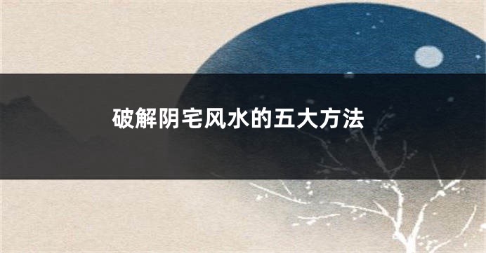 破解阴宅风水的五大方法
