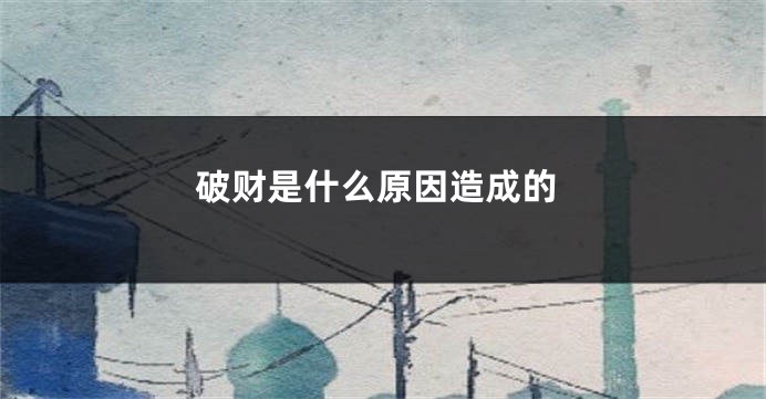 破财是什么原因造成的