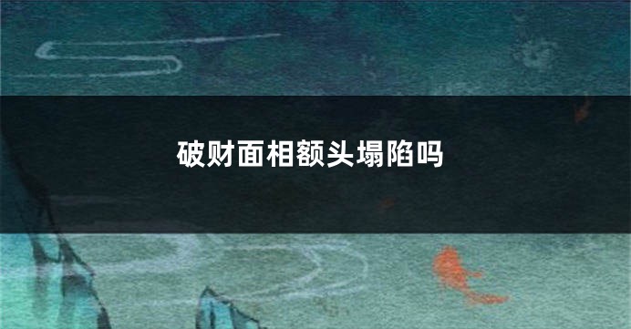 破财面相额头塌陷吗