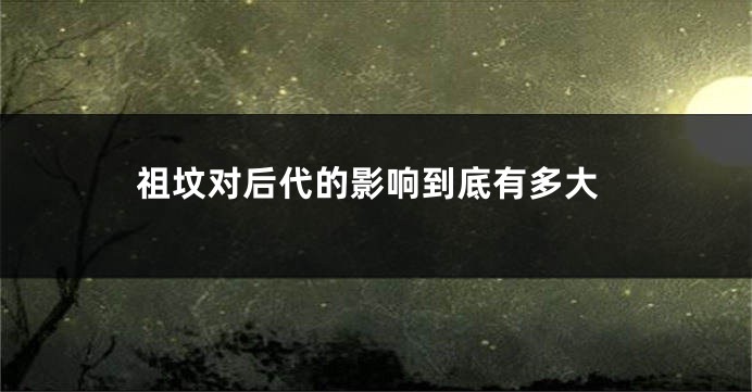 祖坟对后代的影响到底有多大