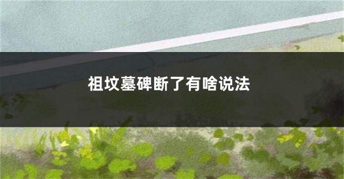 祖坟墓碑断了有啥说法