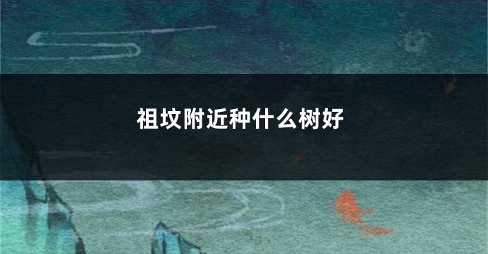 祖坟附近种什么树好