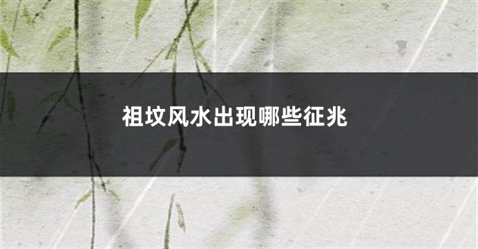 祖坟风水出现哪些征兆