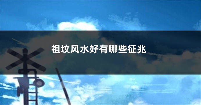 祖坟风水好有哪些征兆