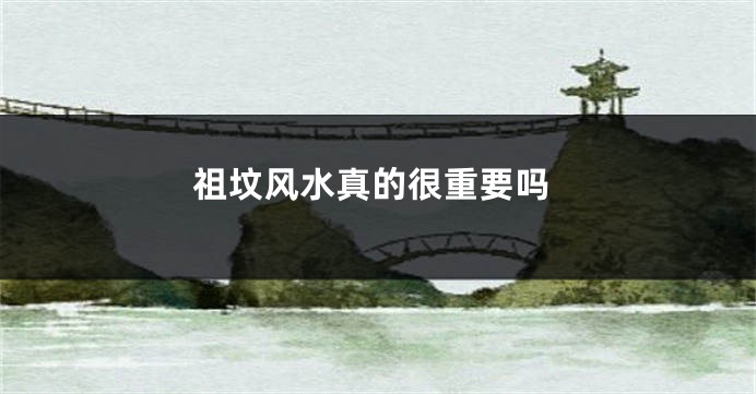 祖坟风水真的很重要吗