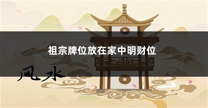 祖宗牌位放在家中明财位
