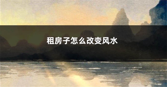 租房子怎么改变风水