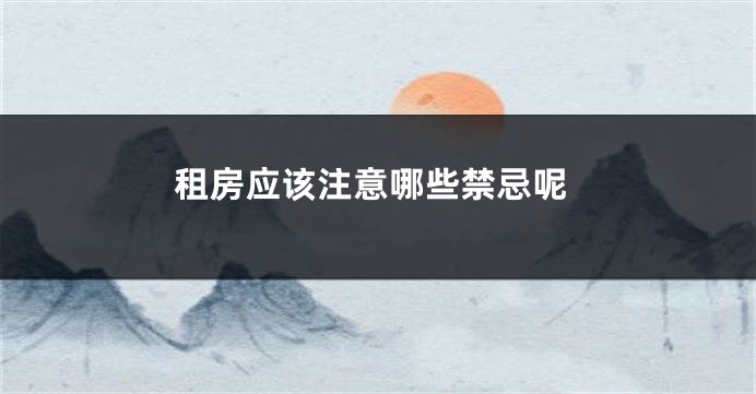租房应该注意哪些禁忌呢