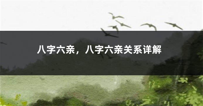 八字六亲，八字六亲关系详解