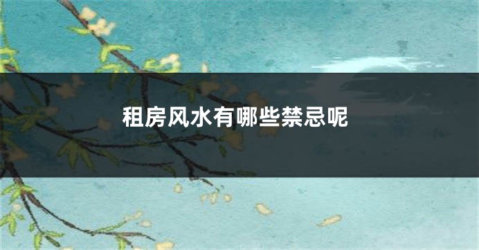 租房风水有哪些禁忌呢