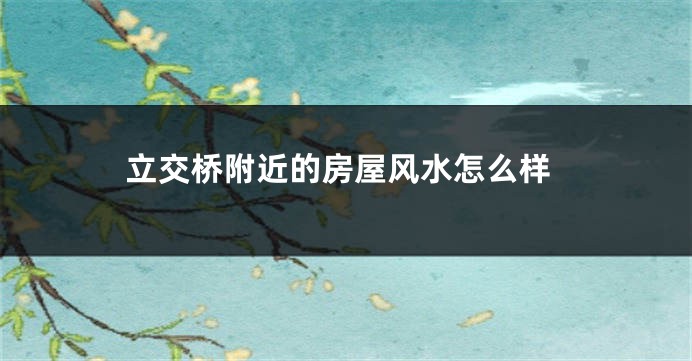 立交桥附近的房屋风水怎么样