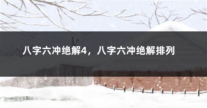 八字六冲绝解4，八字六冲绝解排列