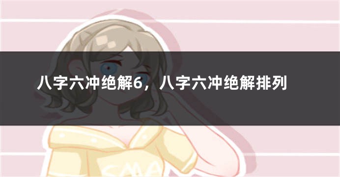 八字六冲绝解6，八字六冲绝解排列