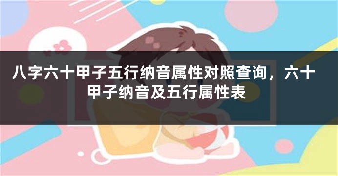 八字六十甲子五行纳音属性对照查询，六十甲子纳音及五行属性表