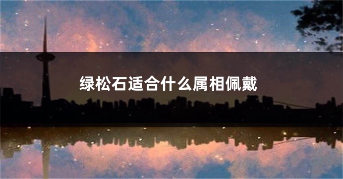 绿松石适合什么属相佩戴