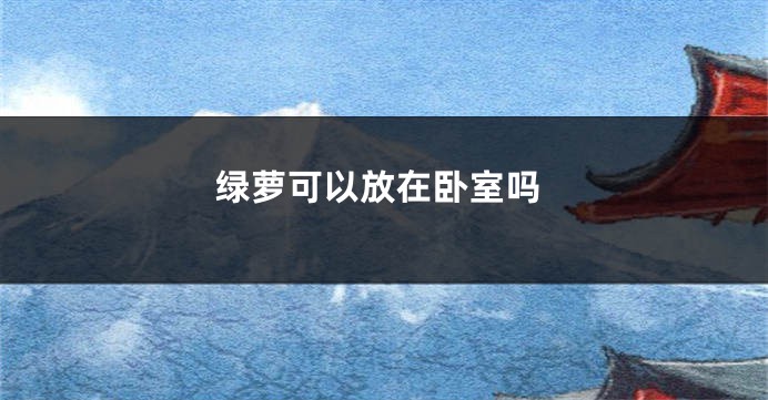 绿萝可以放在卧室吗