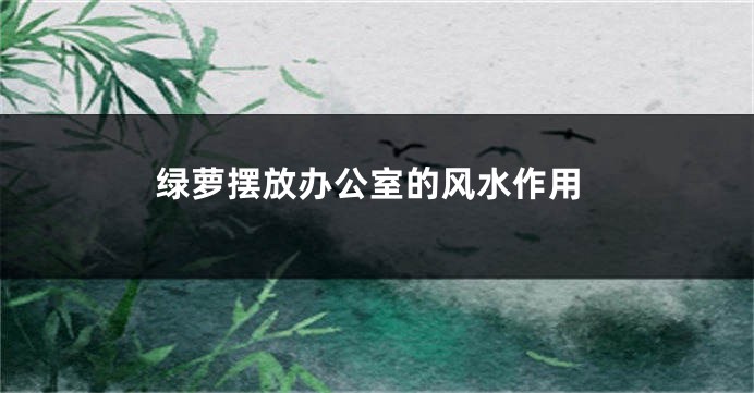 绿萝摆放办公室的风水作用