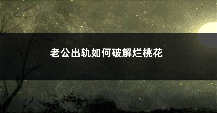 老公出轨如何破解烂桃花