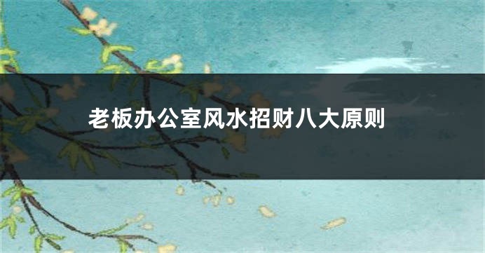 老板办公室风水招财八大原则
