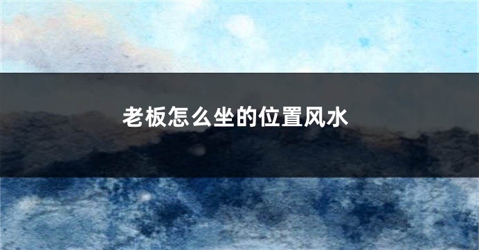 老板怎么坐的位置风水