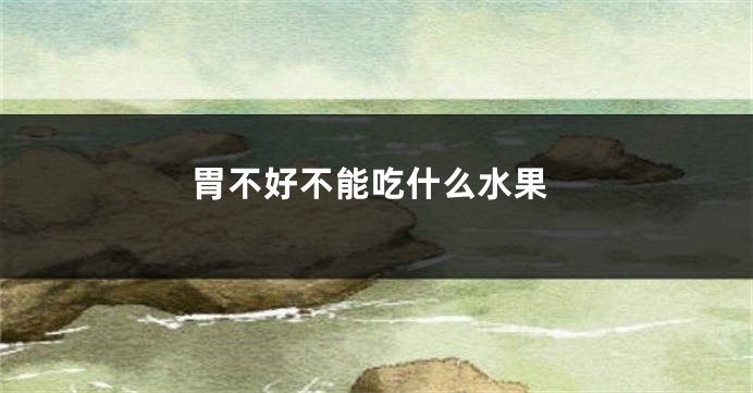 胃不好不能吃什么水果