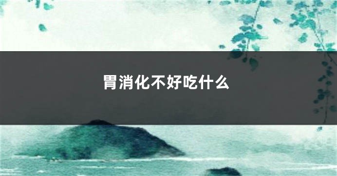 胃消化不好吃什么