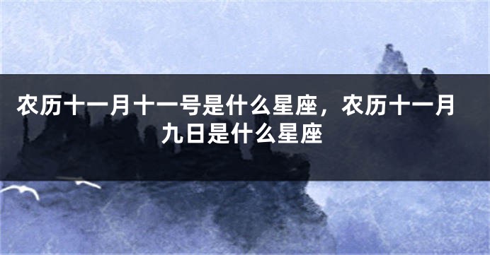 农历十一月十一号是什么星座，农历十一月九日是什么星座