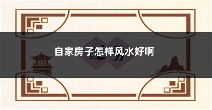 自家房子怎样风水好啊