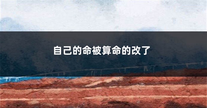 自己的命被算命的改了