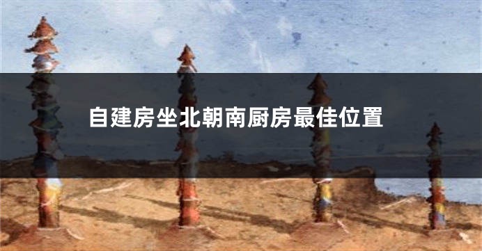 自建房坐北朝南厨房最佳位置