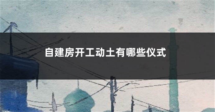 自建房开工动土有哪些仪式