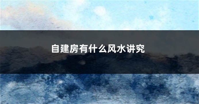 自建房有什么风水讲究